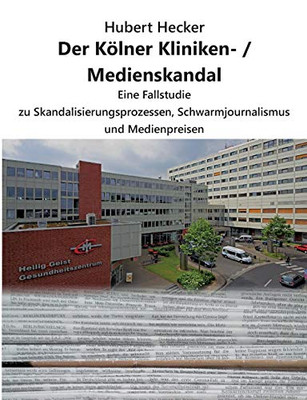 Der Kã¶Lner Kliniken- / Medienskandal: Eine Fallstudie Zu Skandalisierungsprozessen, Schwarmjournalismus Und Medienpreisen (German Edition)