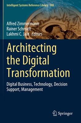 Architecting The Digital Transformation: Digital Business, Technology, Decision Support, Management (Intelligent Systems Reference Library)