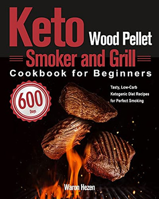 Keto Wood Pellet Smoker And Grill Cookbook For Beginners: 600-Day Tasty, Low-Carb Ketogenic Diet Recipes For Perfect Smoking - 9781639351954