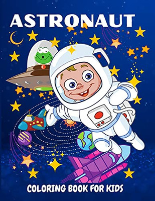 Astronaut Coloring Book For Kids: Fun And Unique Coloring Book For Kids Ages 4-8 With Cute Illustrations Of Astronauts, Planets, Space Ships
