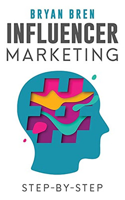 Influencer Marketing Step-By-Step: Learn How To Find The Right Social Media Influencer For Your Niche And Grow Your Business - 9781952502293