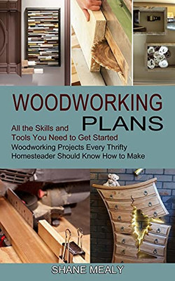 Woodworking Plans: All The Skills And Tools You Need To Get Started (Woodworking Projects Every Thrifty Homesteader Should Know How To Make)