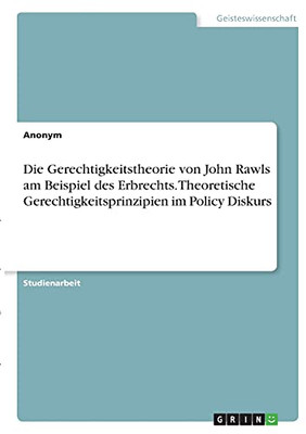 Die Gerechtigkeitstheorie Von John Rawls Am Beispiel Des Erbrechts. Theoretische Gerechtigkeitsprinzipien Im Policy Diskurs (German Edition)