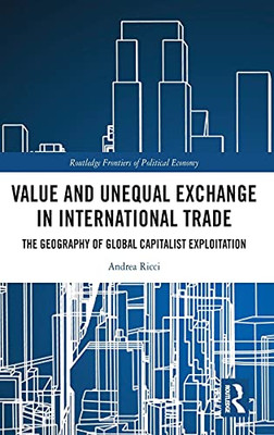 Value And Unequal Exchange In International Trade: The Geography Of Global Capitalist Exploitation (Routledge Frontiers Of Political Economy)