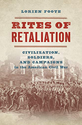Rites Of Retaliation: Civilization, Soldiers, And Campaigns In The American Civil War (Steven And Janice Brose Lectures In The Civil War Era)