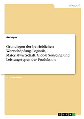 Grundlagen Der Betrieblichen Wertschã¶Pfung. Logistik, Materialwirtschaft, Global Sourcing Und Leistungstypen Der Produktion (German Edition)