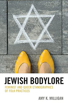 Jewish Bodylore: Feminist And Queer Ethnographies Of Folk Practices (Studies In Folklore And Ethnology: Traditions, Practices, And Identities)