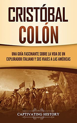 Cristã³Bal Colã³N: Una Guã­A Fascinante Sobre La Vida De Un Explorador Italiano Y Sus Viajes A Las Amã©Ricas (Spanish Edition) - 9781637163238