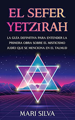 El Sefer Yetzirah: La Guã­A Definitiva Para Entender La Primera Obra Sobre El Misticismo Judã­O Que Se Menciona En El Talmud (Spanish Edition)