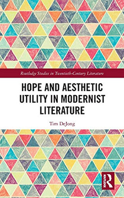 Hope and Aesthetic Utility in Modernist Literature (Routledge Studies in Twentieth-Century Literature)