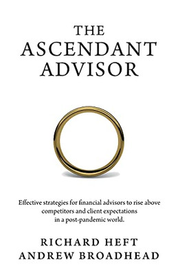 The Ascendant Advisor: Effective Strategies For Financial Advisors To Rise Above Competitors And Client Expectations In A Post-Pandemic World.