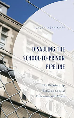 Disabling The School-To-Prison Pipeline: The Relationship Between Special Education And Arrest (Critical Issues In Disabilities And Education)