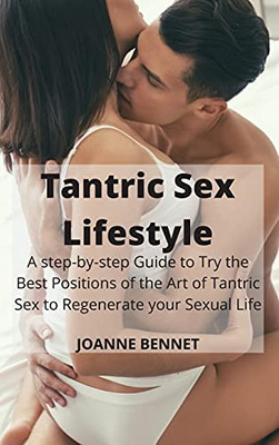 Tantric Sex Lifestyle: A Step-By-Step Guide To Try The Best Positions Of The Art Of Tantric Sex To Regenerate Your Sexual Life - 9781914215902