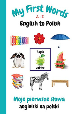 My First Words A - Z English To Polish: Bilingual Learning Made Fun And Easy With Words And Pictures (My First Words Language Learning Series)