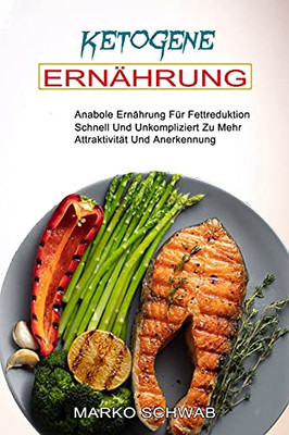 Ketogene Ernã¤Hrung: Anabole Ernã¤Hrung Fã¼R Fettreduktion (Schnell Und Unkompliziert Zu Mehr Attraktivitã¤T Und Anerkennung) (German Edition)