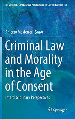 Criminal Law And Morality In The Age Of Consent: Interdisciplinary Perspectives (Ius Gentium: Comparative Perspectives On Law And Justice, 84)