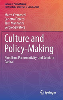 Culture And Policy-Making: Pluralism, Performativity, And Semiotic Capital (Culture In Policy Making: The Symbolic Universes Of Social Action)