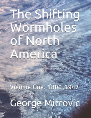 The Shifting Wormholes of North America: Volume One. 1800-1947