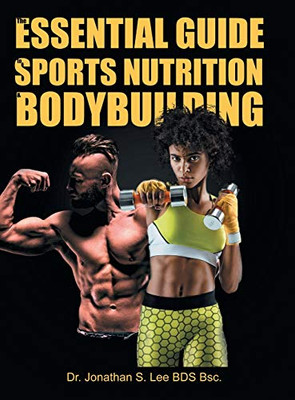 The Essential Guide To Sports Nutrition And Bodybuilding: The Ultimate Guide To Burning Fat, Building Muscle And Healthy Living - 9781647535681