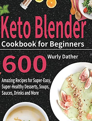 Keto Blender Cookbook For Beginners: 600 Amazing Recipes For Super-Easy, Super-Healthy Desserts, Soups, Sauces, Drinks And More - 9781954703902