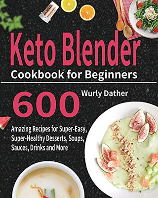 Keto Blender Cookbook For Beginners: 600 Amazing Recipes For Super-Easy, Super-Healthy Desserts, Soups, Sauces, Drinks And More - 9781954703919