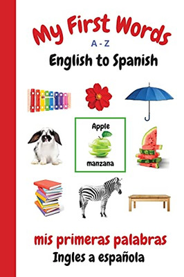 My First Words A - Z English To Spanish: Bilingual Learning Made Fun And Easy With Words And Pictures (My First Words Language Learning Series)