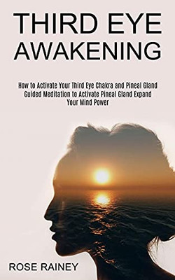 Third Eye Awakening: Guided Meditation To Activate Pineal Gland Expand Your Mind Power (How To Activate Your Third Eye Chakra And Pineal Gland)