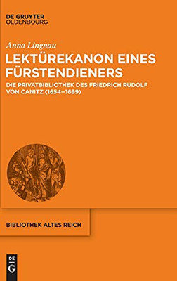 Lektã¼Rekanon Eines Fã¼Rstendieners: Die Privatbibliothek Des Friedrich Rudolf Von Canitz (1654-1699) (Bibliothek Altes Reich) (German Edition)
