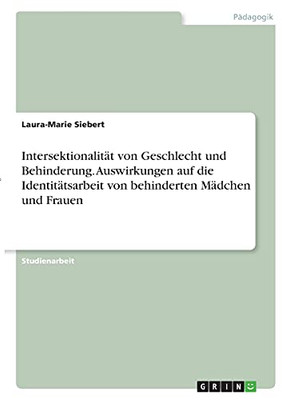 Intersektionalitã¤T Von Geschlecht Und Behinderung. Auswirkungen Auf Die Identitã¤Tsarbeit Von Behinderten Mã¤Dchen Und Frauen (German Edition)
