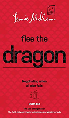Flee The Dragon: Negotiating When All Else Fails (The Dao Of Negotiation: The Path Between Eastern Strategies And Western Minds) - 9780648536130