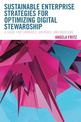 Sustainable Enterprise Strategies For Optimizing Digital Stewardship: A Guide For Libraries, Archives, And Museums (Lita Guides) - 9781538142868