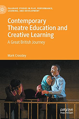 Contemporary Theatre Education And Creative Learning: A Great British Journey (Palgrave Studies In Play, Performance, Learning, And Development)