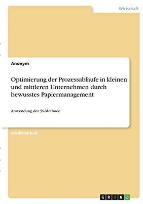 Optimierung Der Prozessablã¤Ufe In Kleinen Und Mittleren Unternehmen Durch Bewusstes Papiermanagement: Anwendung Der 5S-Methode (German Edition)