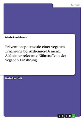 Prã¤Ventionspotenziale Einer Veganen Ernã¤Hrung Bei Alzheimer-Demenz. Alzheimer-Relevante Nã¤Hrstoffe In Der Veganen Ernã¤Hrung (German Edition)