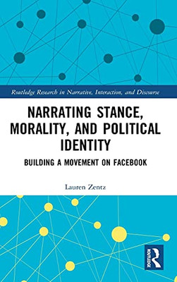 Narrating Stance, Morality, And Political Identity: Building A Movement On Facebook (Routledge Research In Narrative, Interaction, And Discourse)