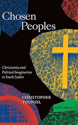 Chosen Peoples: Christianity And Political Imagination In South Sudan (Religious Cultures Of African And African Diaspora People) - 9781478010630