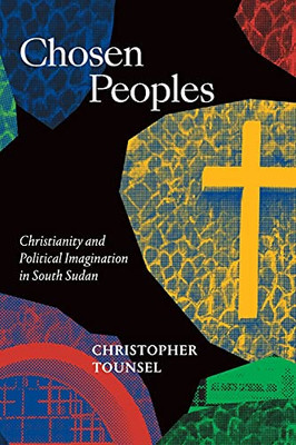 Chosen Peoples: Christianity And Political Imagination In South Sudan (Religious Cultures Of African And African Diaspora People) - 9781478011767