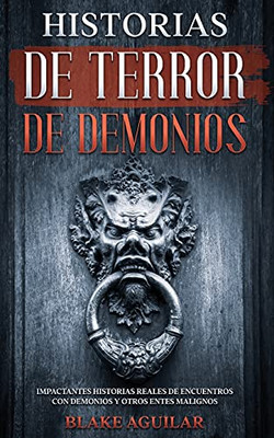 Historias De Terror De Demonios: Impactantes Historias Reales De Encuentros Con Demonios Y Otros Entes Malignos (Spanish Edition) - 9781646945221