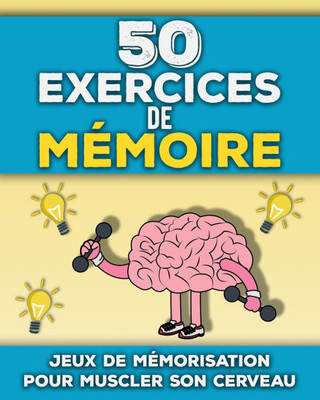50 Exercices de MÃ©moire: Livre de tests de mÃ©morisation adultes et seniors Jeux amusants pour stimuler son cerveau et sa mÃ©moire Sport cÃ©rÃ©bral pour m
