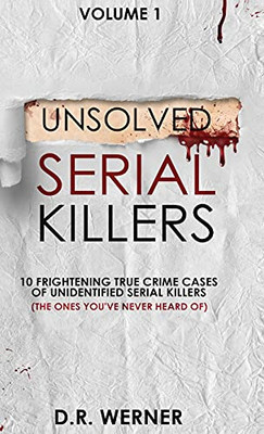 Unsolved Serial Killers: 10 Frightening True Crime Cases Of Unidentified Serial Killers (The Ones You'Ve Never Heard Of) Volume 1 - 9781737769200