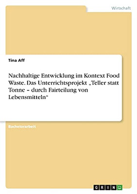 Nachhaltige Entwicklung Im Kontext Food Waste. Das Unterrichtsprojekt "Teller Statt Tonne - Durch Fairteilung Von Lebensmitteln" (German Edition)