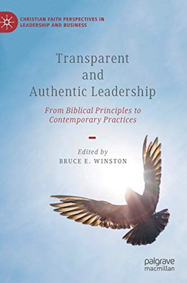 Transparent And Authentic Leadership: From Biblical Principles To Contemporary Practices (Christian Faith Perspectives In Leadership And Business)