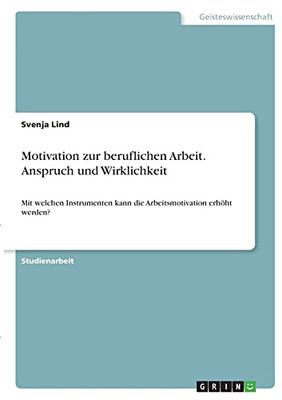 Motivation Zur Beruflichen Arbeit. Anspruch Und Wirklichkeit: Mit Welchen Instrumenten Kann Die Arbeitsmotivation Erhã¶Ht Werden? (German Edition)