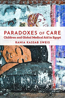 Paradoxes Of Care: Children And Global Medical Aid In Egypt (Stanford Studies In Middle Eastern And Islamic Societies And Cultures) - 9781503628502