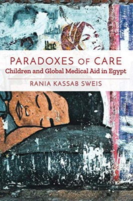 Paradoxes Of Care: Children And Global Medical Aid In Egypt (Stanford Studies In Middle Eastern And Islamic Societies And Cultures) - 9781503628632