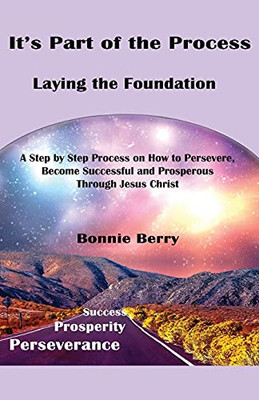 It'S Part Of The Process - Laying The Foundation: A Step By Step Process On How To Persevere, Become Successful And Prosperous Through Jesus Christ
