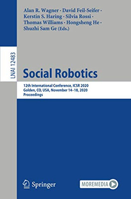 Social Robotics: 12Th International Conference, Icsr 2020, Golden, Co, Usa, November 14Â18, 2020, Proceedings (Lecture Notes In Computer Science)