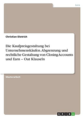 Die Kaufpreisgestaltung Bei Unternehmenskã¤Ufen. Abgrenzung Und Rechtliche Gestaltung Von Closing Accounts Und Earn - Out Klauseln (German Edition)