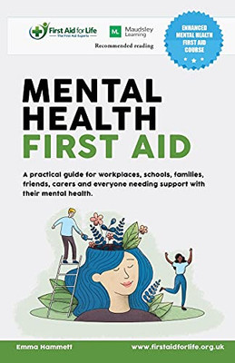 Mental Health First Aid: A Practical Guide For Workplaces, Schools, Families, Friends, Carers And Everyone Needing Support With Their Mental Health.