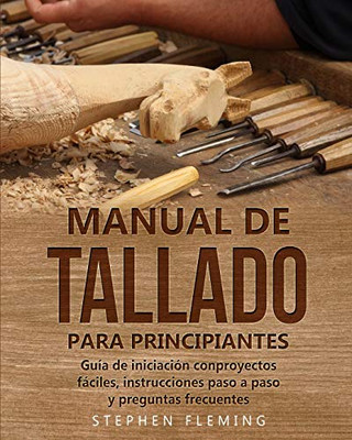 Manual De Tallado Para Principiantes: Guã­A De Iniciaciã³N Conproyectos Fã¡Ciles, Instrucciones Paso A Paso Y Preguntas Frecuentes (Spanish Edition)